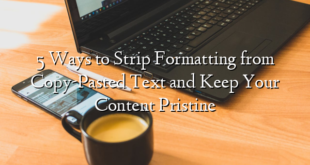 5 Ways to Strip Formatting from Copy-Pasted Text and Keep Your Content Pristine