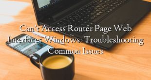 Can’t Access Router Page Web Interfaces Windows: Troubleshooting Common Issues