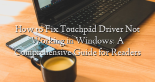 How to Fix Touchpad Driver Not Working in Windows: A Comprehensive Guide for Readers