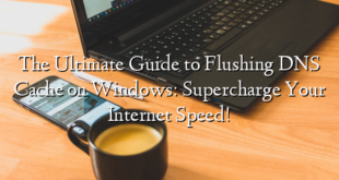 The Ultimate Guide to Flushing DNS Cache on Windows: Supercharge Your Internet Speed!